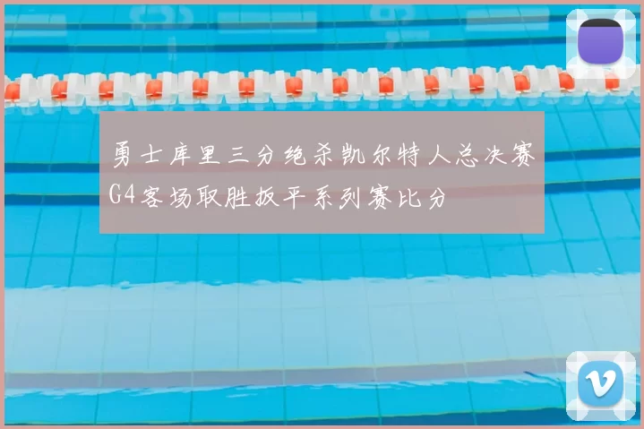 勇士库里三分绝杀凯尔特人总决赛G4客场取胜扳平系列赛比分