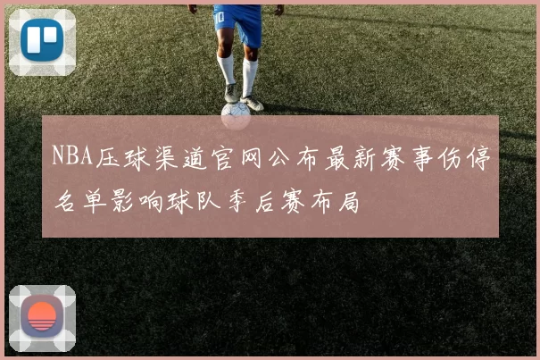NBA压球渠道官网公布最新赛事伤停名单影响球队季后赛布局