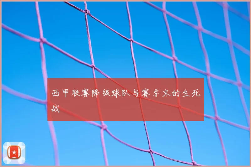 西甲联赛降级球队与赛季末的生死战