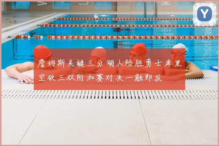 詹姆斯关键三分湖人险胜勇士库里空砍三双附加赛对决一触即发