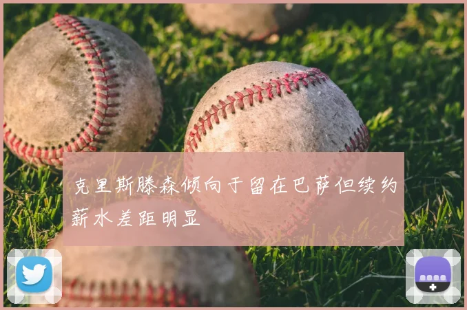 克里斯滕森倾向于留在巴萨但续约薪水差距明显
