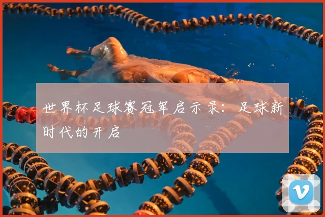 世界杯足球赛冠军启示录:足球新时代的开启