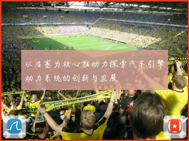 以活塞为核心推动力探索汽车引擎动力系统的创新与发展