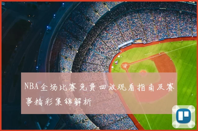 NBA全场比赛免费回放观看指南及赛事精彩集锦解析