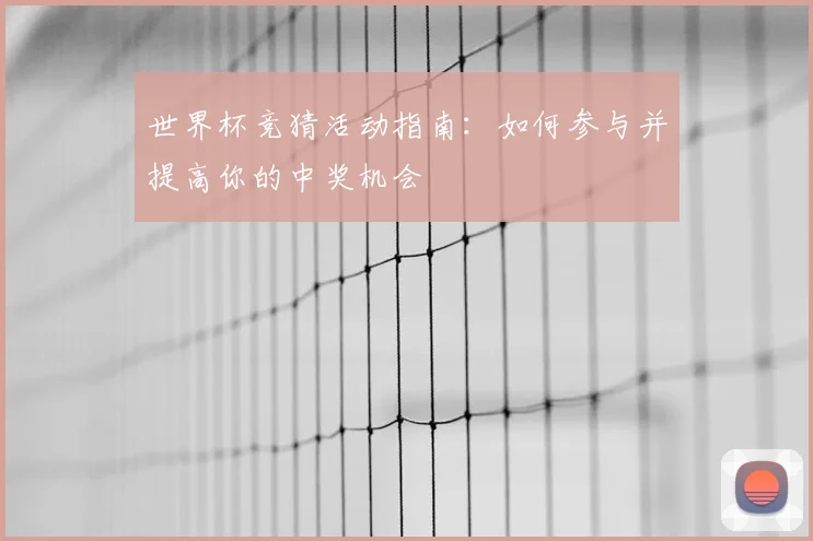 世界杯竞猜活动指南:如何参与并提高你的中奖机会