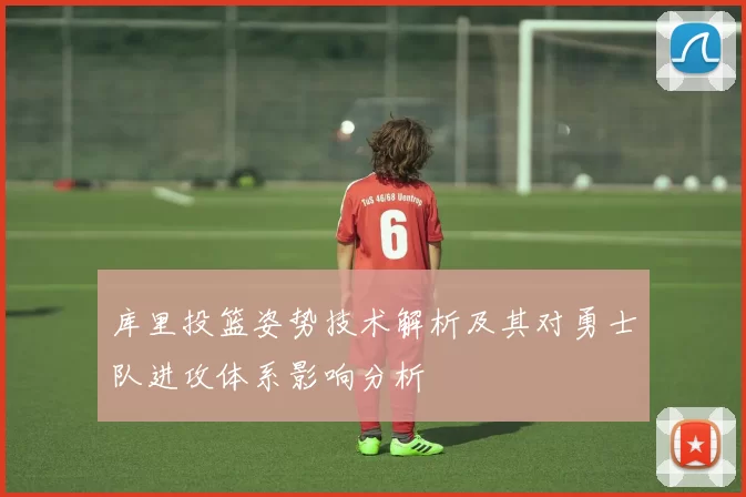 库里投篮姿势技术解析及其对勇士队进攻体系影响分析