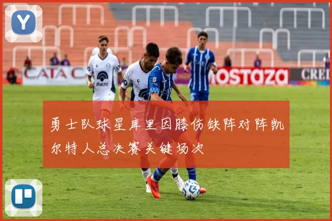 勇士队球星库里因膝伤缺阵对阵凯尔特人总决赛关键场次