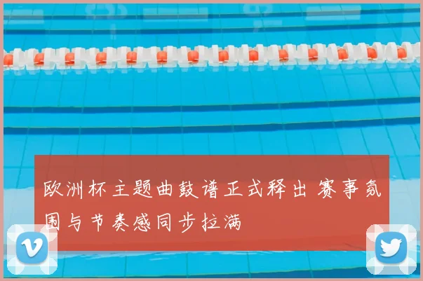欧洲杯主题曲鼓谱正式释出 赛事氛围与节奏感同步拉满