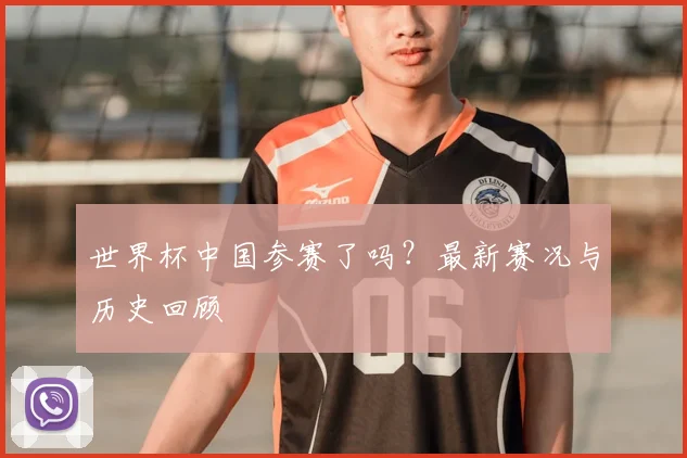 世界杯中国参赛了吗?最新赛况与历史回顾