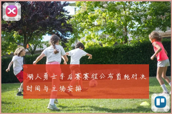 湖人勇士季后赛赛程公布首轮对决时间与主场安排