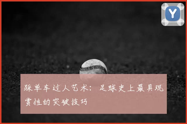 踩单车过人艺术：足球史上最具观赏性的突破技巧