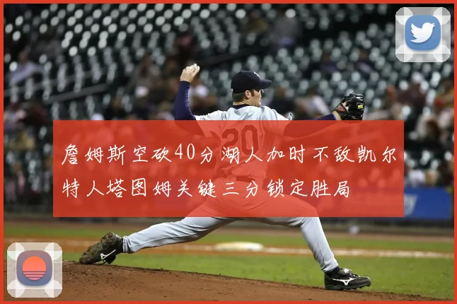 詹姆斯空砍40分湖人加时不敌凯尔特人塔图姆关键三分锁定胜局