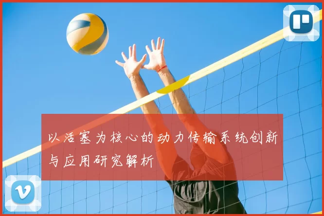 以活塞为核心的动力传输系统创新与应用研究解析