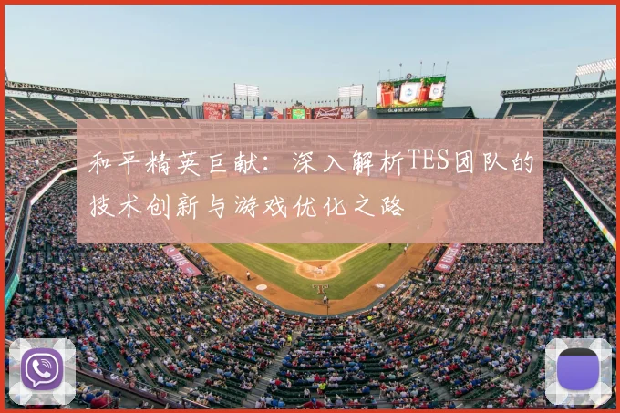 和平精英巨献：深入解析TES团队的技术创新与游戏优化之路