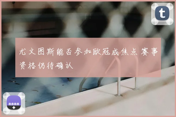 尤文图斯能否参加欧冠成焦点 赛事资格仍待确认