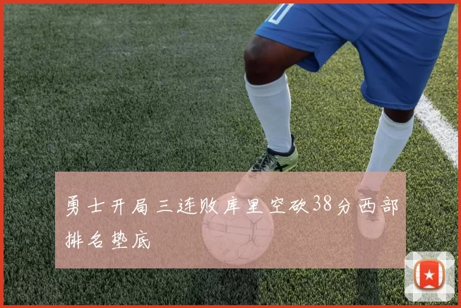 勇士开局三连败库里空砍38分西部排名垫底