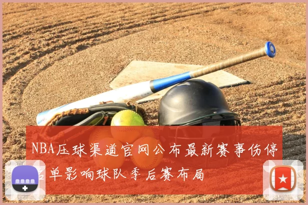 NBA压球渠道官网公布最新赛事伤停名单影响球队季后赛布局