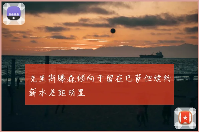 克里斯滕森倾向于留在巴萨但续约薪水差距明显
