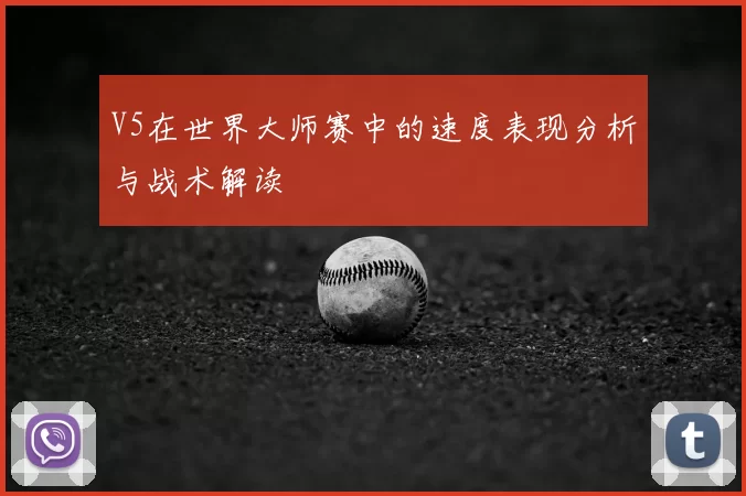 V5在世界大师赛中的速度表现分析与战术解读