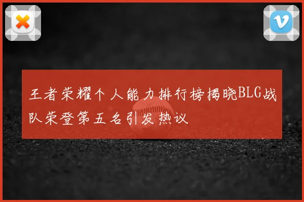 王者荣耀个人能力排行榜揭晓BLG战队荣登第五名引发热议