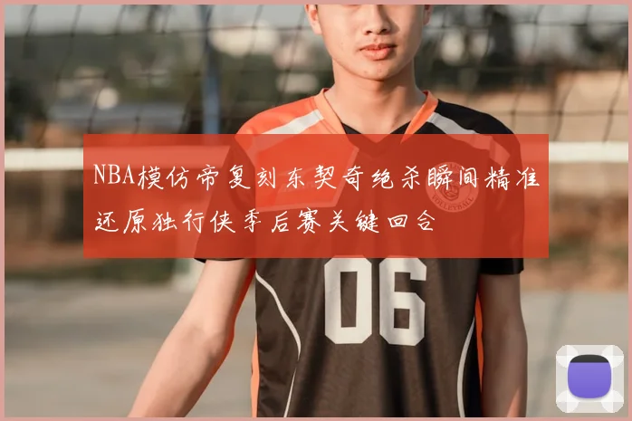 NBA模仿帝复刻东契奇绝杀瞬间精准还原独行侠季后赛关键回合