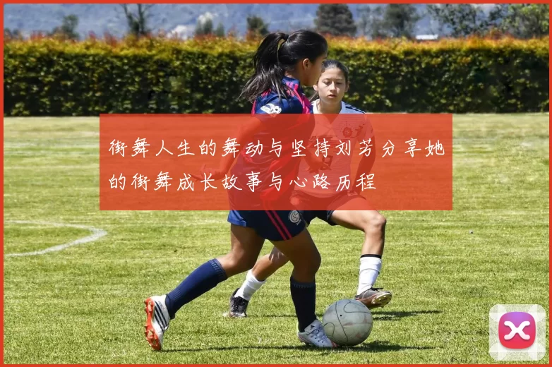 街舞人生的舞动与坚持刘芳分享她的街舞成长故事与心路历程