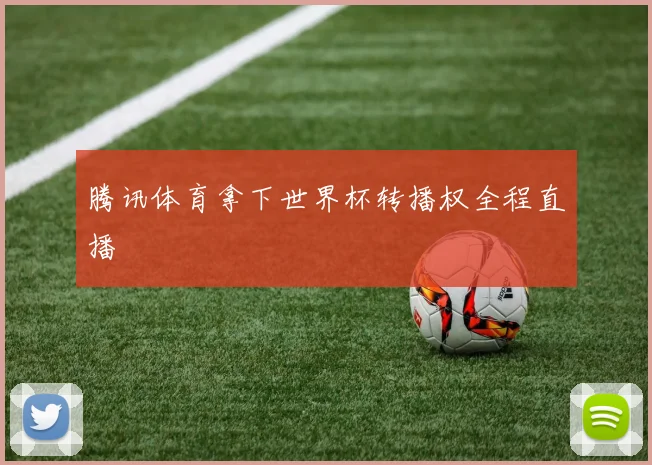腾讯体育拿下世界杯转播权全程直播