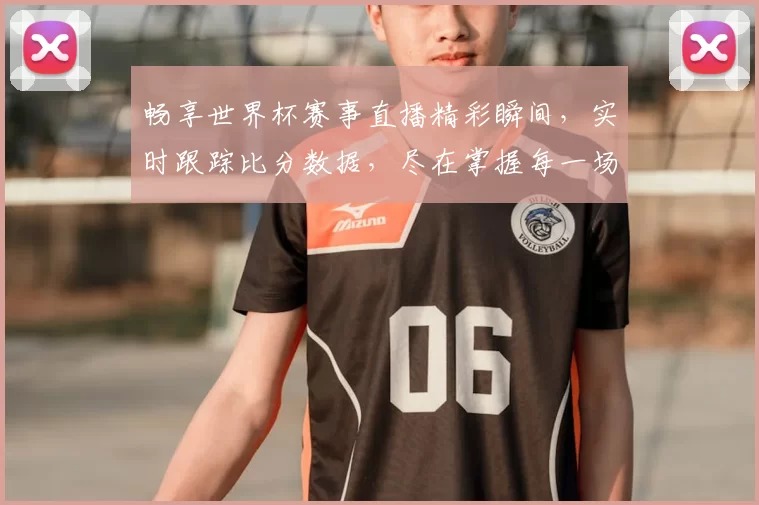 畅享世界杯赛事直播精彩瞬间，实时跟踪比分数据，尽在掌握每一场足球对决