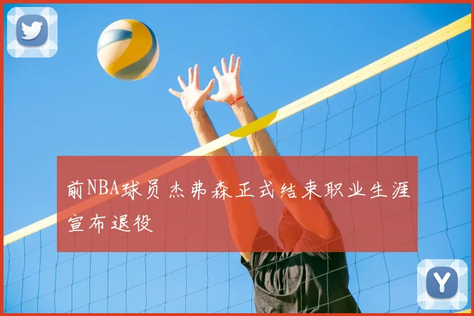前NBA球员杰弗森正式结束职业生涯宣布退役