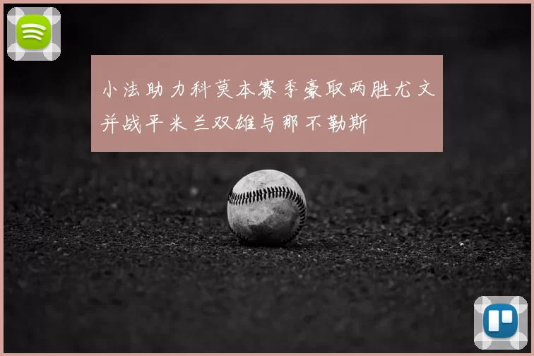 小法助力科莫本赛季豪取两胜尤文并战平米兰双雄与那不勒斯