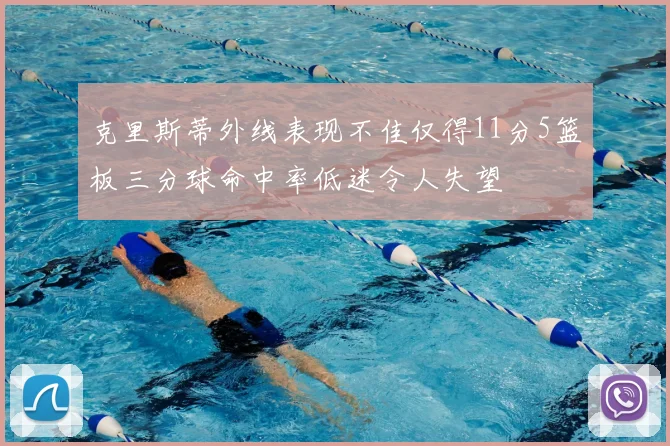 克里斯蒂外线表现不佳仅得11分5篮板三分球命中率低迷令人失望