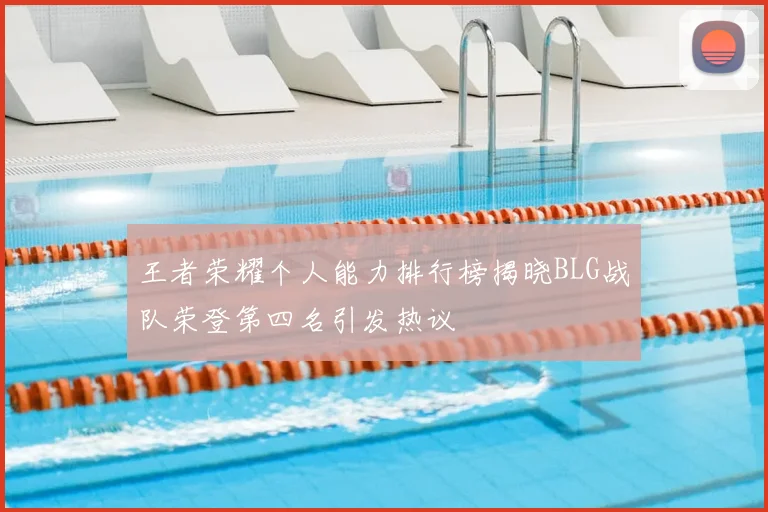 王者荣耀个人能力排行榜揭晓BLG战队荣登第四名引发热议