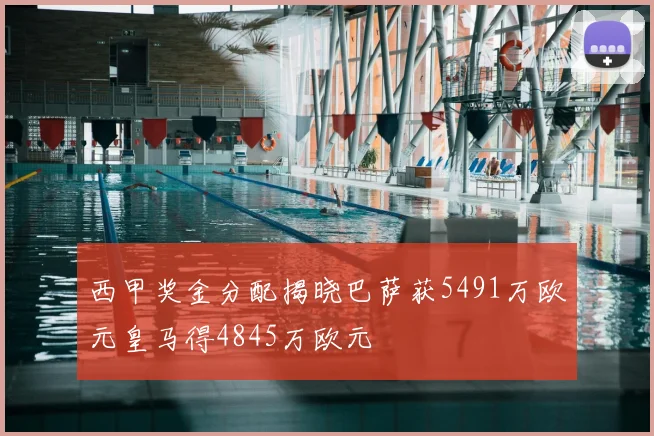 西甲奖金分配揭晓巴萨获5491万欧元皇马得4845万欧元