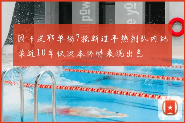 因卡皮耶单场7抢断追平热刺队内纪录近10年仅次本怀特表现出色