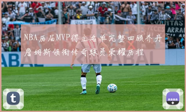 NBA历届MVP得主名单完整回顾乔丹詹姆斯领衔传奇球员荣耀历程