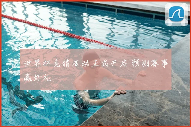 世界杯竞猜活动正式开启 预测赛事赢好礼