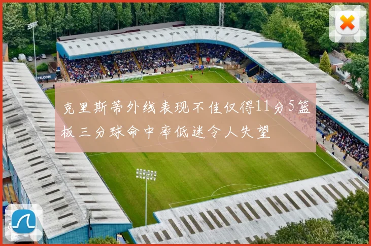 克里斯蒂外线表现不佳仅得11分5篮板三分球命中率低迷令人失望