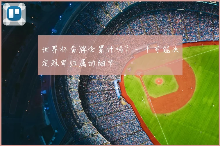世界杯黄牌会累计吗?一个可能决定冠军归属的细节