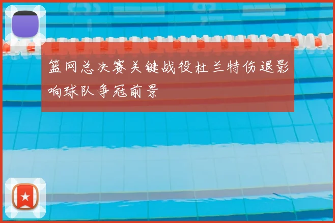 篮网总决赛关键战役杜兰特伤退影响球队争冠前景