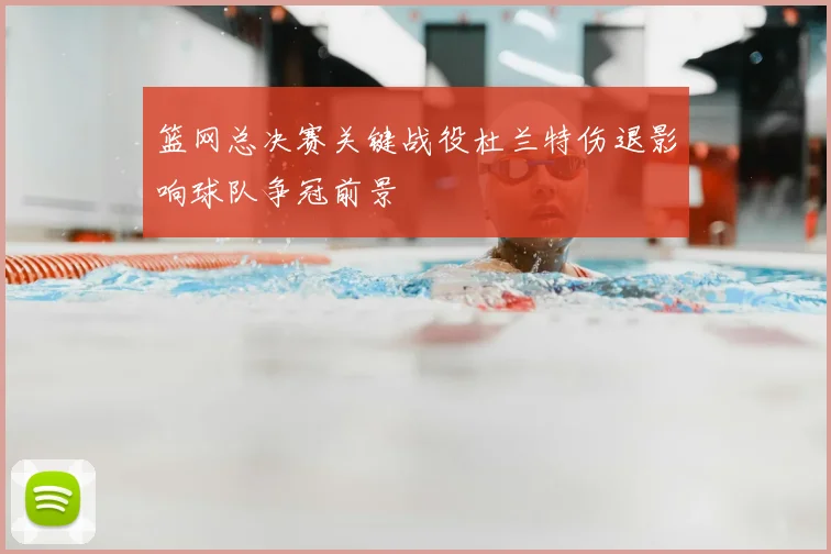 篮网总决赛关键战役杜兰特伤退影响球队争冠前景