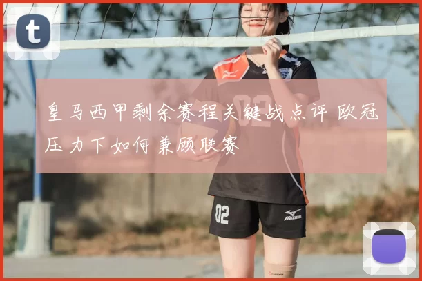 皇马西甲剩余赛程关键战点评 欧冠压力下如何兼顾联赛