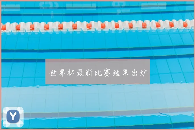 世界杯最新比赛结果出炉