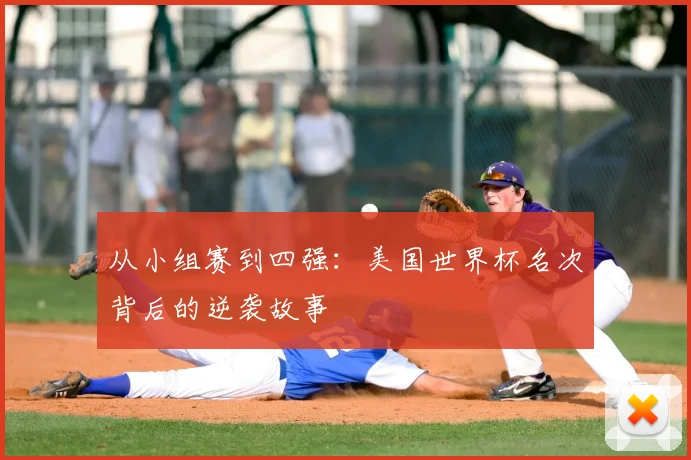从小组赛到四强:美国世界杯名次背后的逆袭故事