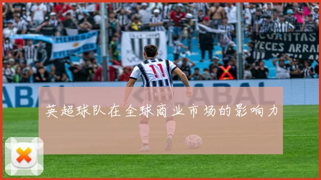 英超球队在全球商业市场的影响力