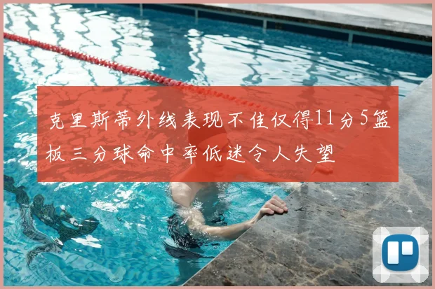 克里斯蒂外线表现不佳仅得11分5篮板三分球命中率低迷令人失望