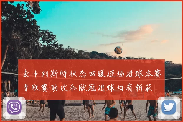 麦卡利斯特状态回暖连场进球本赛季联赛助攻和欧冠进球均有斩获