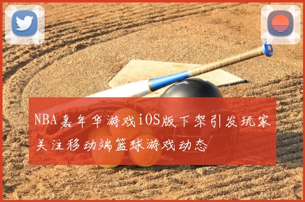 NBA嘉年华游戏iOS版下架引发玩家关注移动端篮球游戏动态