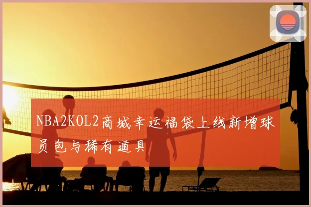 NBA2KOL2商城幸运福袋上线新增球员包与稀有道具