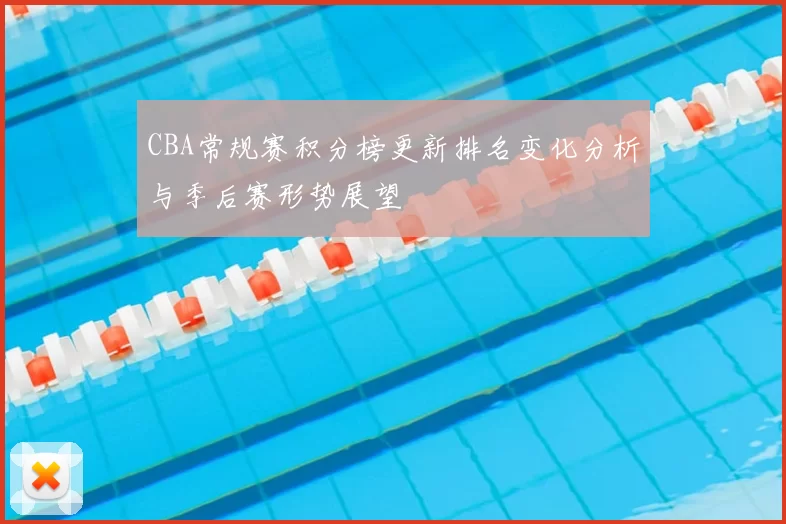 CBA常规赛积分榜更新排名变化分析与季后赛形势展望