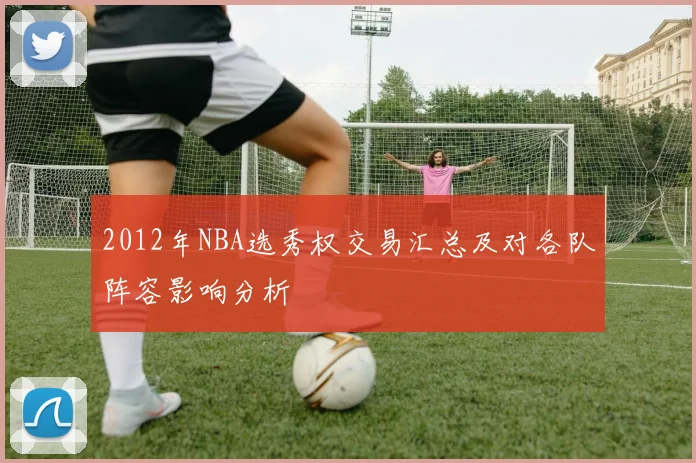 2012年NBA选秀权交易汇总及对各队阵容影响分析